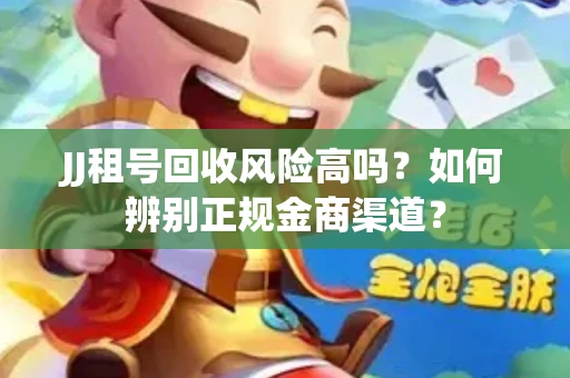 JJ租号回收风险高吗？如何辨别正规金商渠道？